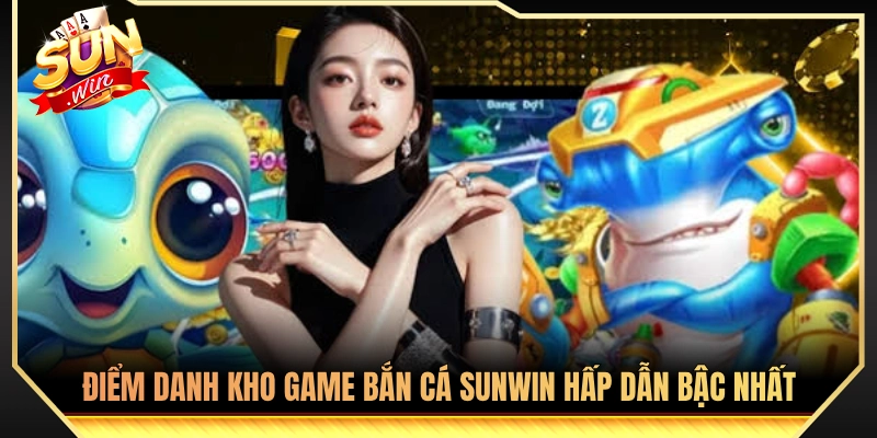 Bắn Cá Sunwin - Khám Phá Kho Game Đổi Thưởng Đồ Họa 3D Đỉnh 2 Tổng hợp các tựa game bắn cá Sunwin lôi cuốn người chơi nhất