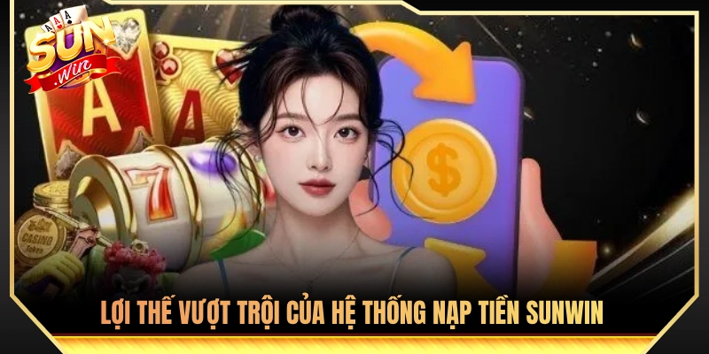 Nạp Tiền Sunwin - Hướng Dẫn Chi Tiết Nạp Siêu Tốc Không Lỗi 1 Điểm mạnh nổi bật của kênh nạp tiền Sunwin